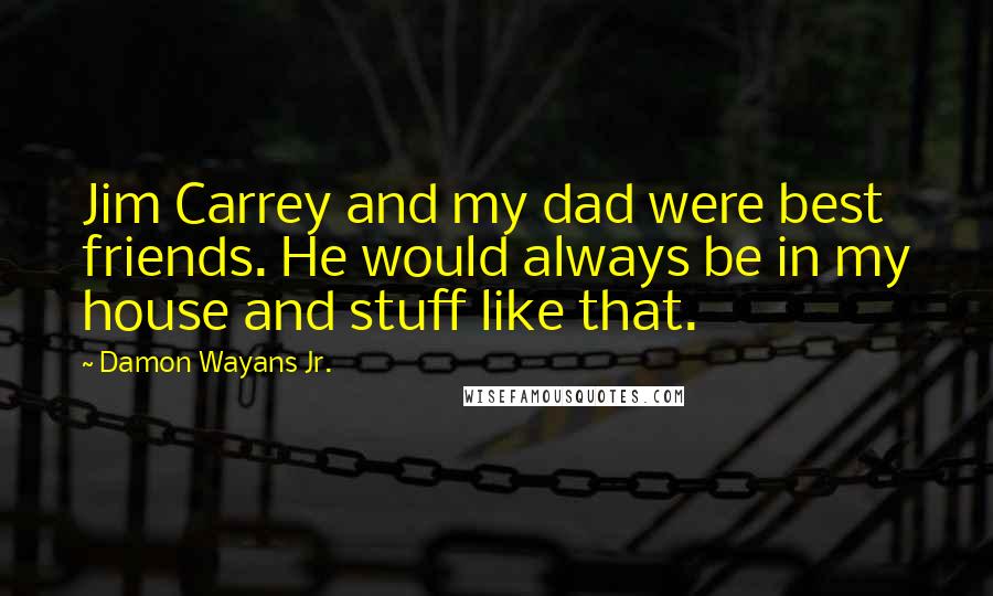 Damon Wayans Jr. Quotes: Jim Carrey and my dad were best friends. He would always be in my house and stuff like that.