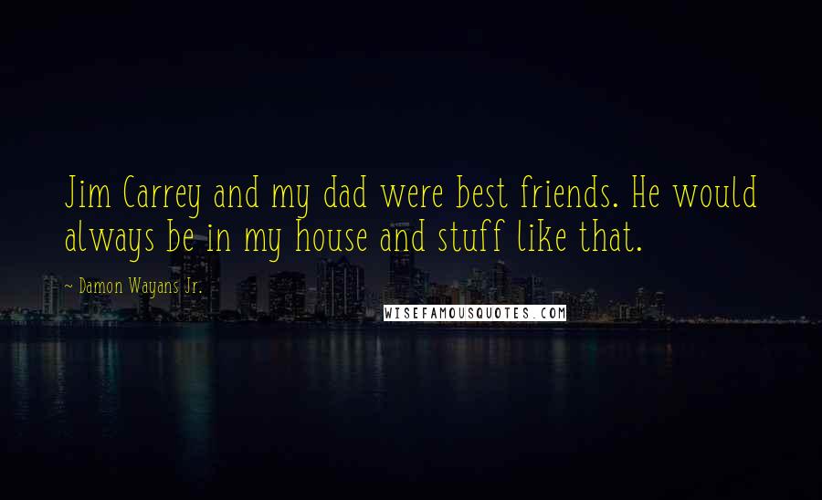 Damon Wayans Jr. Quotes: Jim Carrey and my dad were best friends. He would always be in my house and stuff like that.