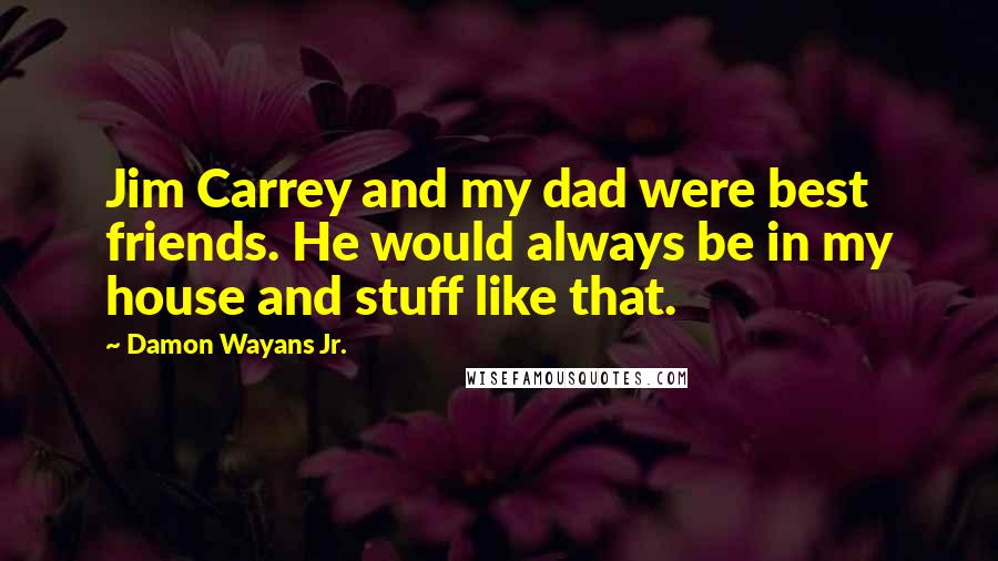 Damon Wayans Jr. Quotes: Jim Carrey and my dad were best friends. He would always be in my house and stuff like that.