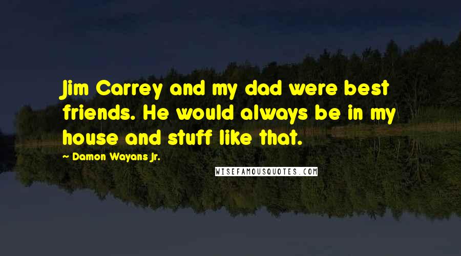 Damon Wayans Jr. Quotes: Jim Carrey and my dad were best friends. He would always be in my house and stuff like that.