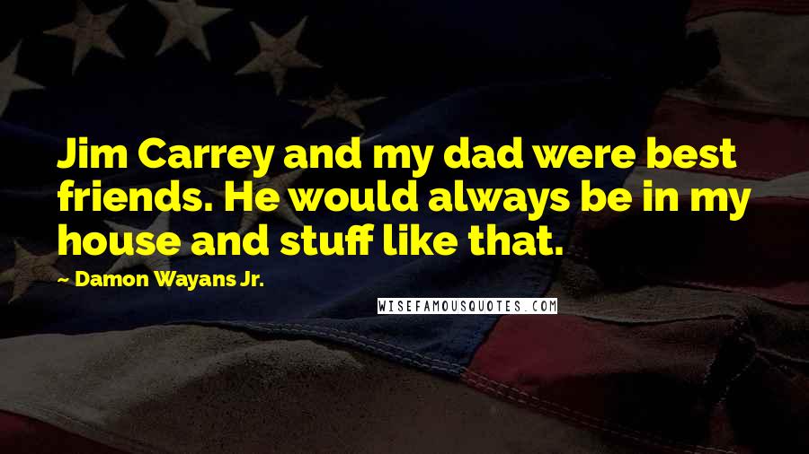 Damon Wayans Jr. Quotes: Jim Carrey and my dad were best friends. He would always be in my house and stuff like that.