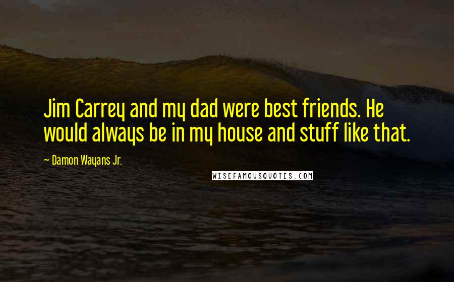 Damon Wayans Jr. Quotes: Jim Carrey and my dad were best friends. He would always be in my house and stuff like that.