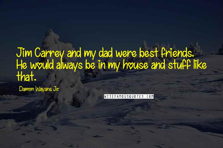 Damon Wayans Jr. Quotes: Jim Carrey and my dad were best friends. He would always be in my house and stuff like that.
