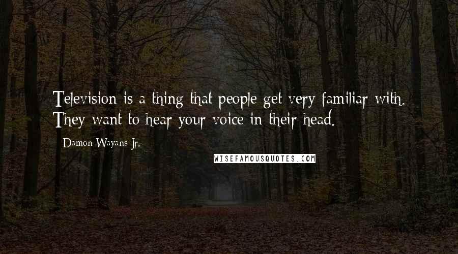 Damon Wayans Jr. Quotes: Television is a thing that people get very familiar with. They want to hear your voice in their head.