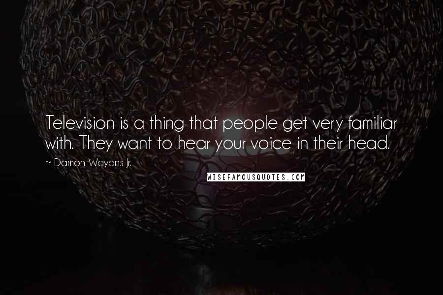 Damon Wayans Jr. Quotes: Television is a thing that people get very familiar with. They want to hear your voice in their head.