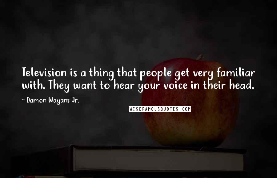 Damon Wayans Jr. Quotes: Television is a thing that people get very familiar with. They want to hear your voice in their head.