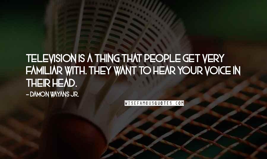 Damon Wayans Jr. Quotes: Television is a thing that people get very familiar with. They want to hear your voice in their head.