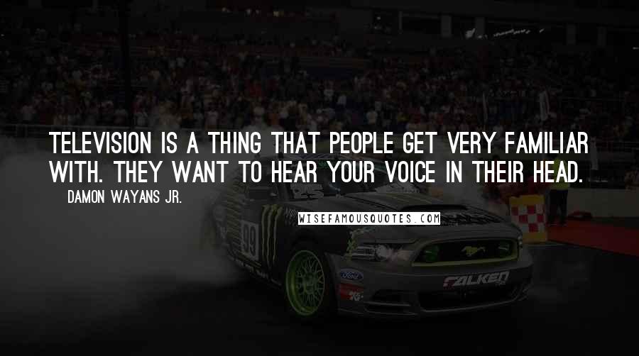 Damon Wayans Jr. Quotes: Television is a thing that people get very familiar with. They want to hear your voice in their head.