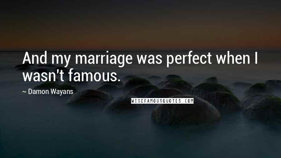 Damon Wayans Quotes: And my marriage was perfect when I wasn't famous.