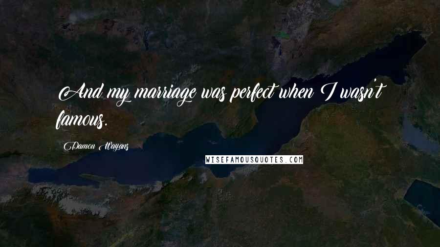 Damon Wayans Quotes: And my marriage was perfect when I wasn't famous.