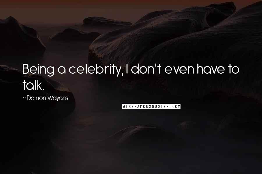 Damon Wayans Quotes: Being a celebrity, I don't even have to talk.