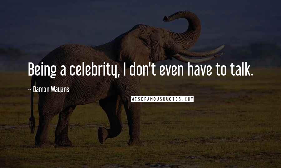 Damon Wayans Quotes: Being a celebrity, I don't even have to talk.