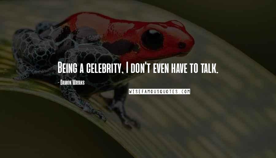 Damon Wayans Quotes: Being a celebrity, I don't even have to talk.