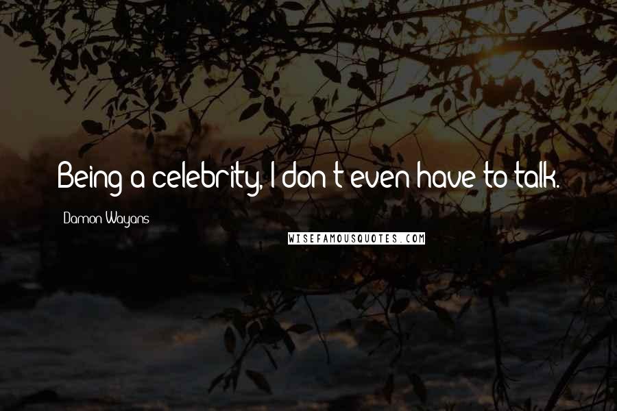 Damon Wayans Quotes: Being a celebrity, I don't even have to talk.