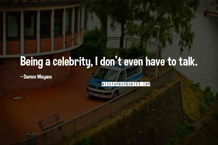 Damon Wayans Quotes: Being a celebrity, I don't even have to talk.