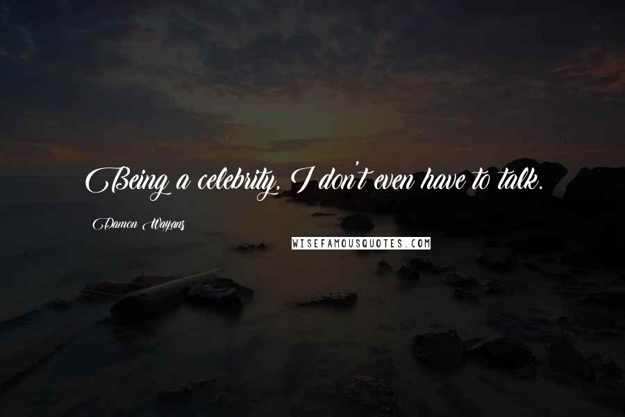 Damon Wayans Quotes: Being a celebrity, I don't even have to talk.