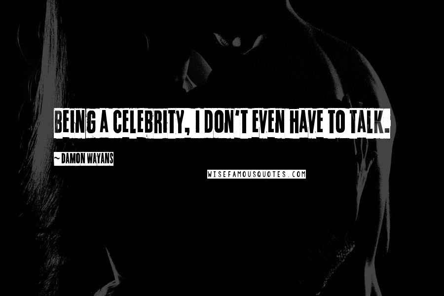 Damon Wayans Quotes: Being a celebrity, I don't even have to talk.