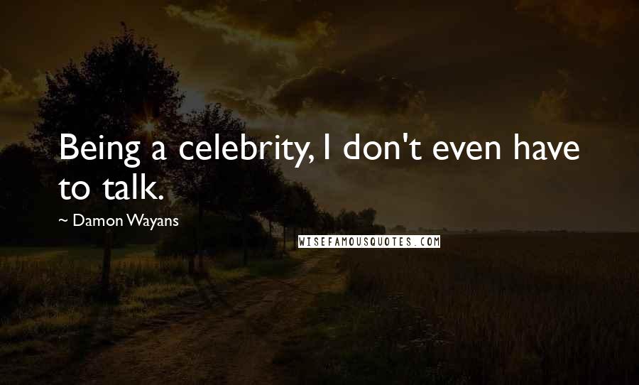 Damon Wayans Quotes: Being a celebrity, I don't even have to talk.