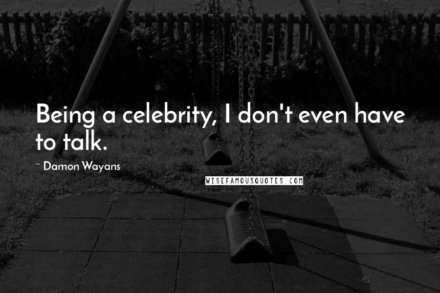 Damon Wayans Quotes: Being a celebrity, I don't even have to talk.