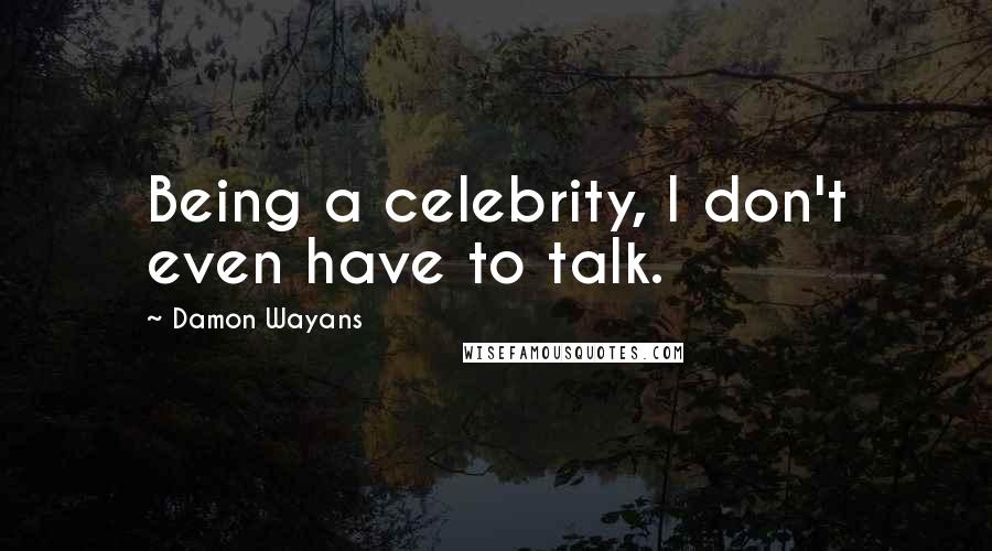 Damon Wayans Quotes: Being a celebrity, I don't even have to talk.