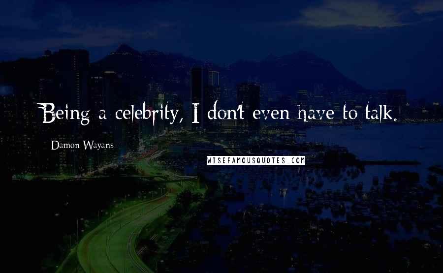 Damon Wayans Quotes: Being a celebrity, I don't even have to talk.