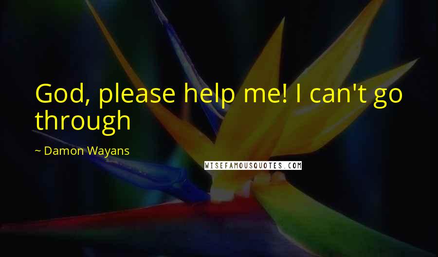 Damon Wayans Quotes: God, please help me! I can't go through