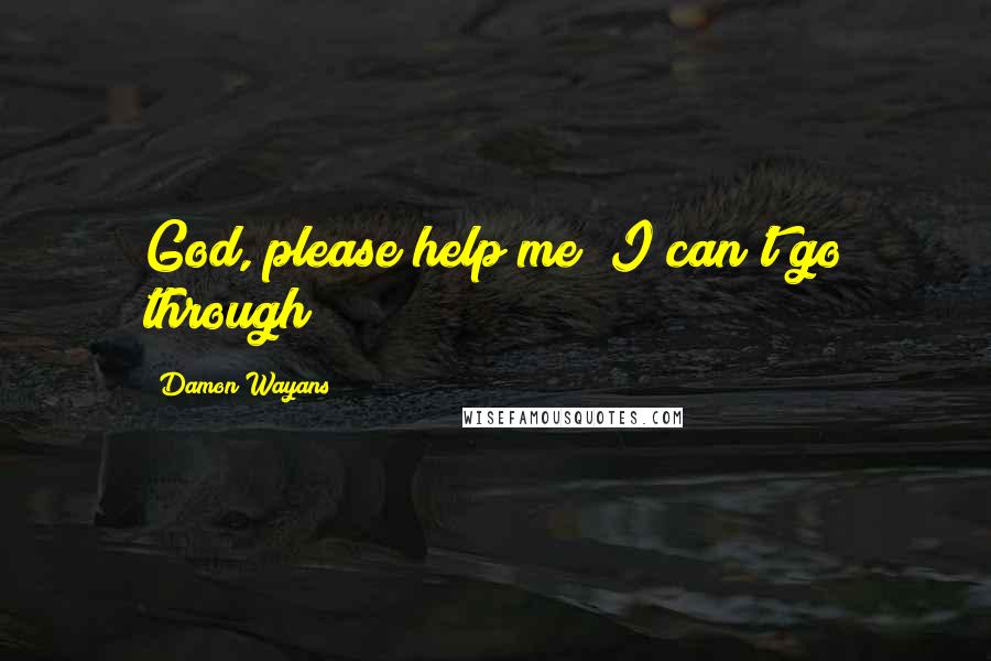 Damon Wayans Quotes: God, please help me! I can't go through