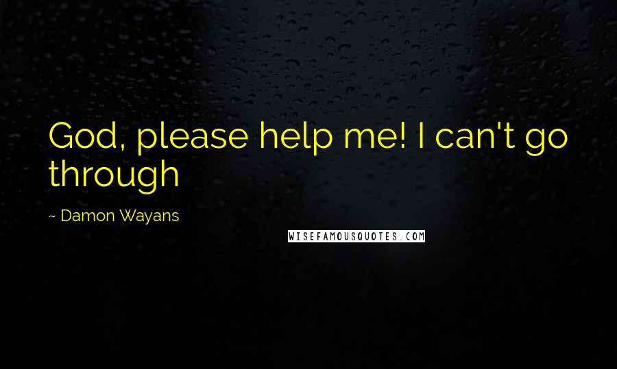 Damon Wayans Quotes: God, please help me! I can't go through