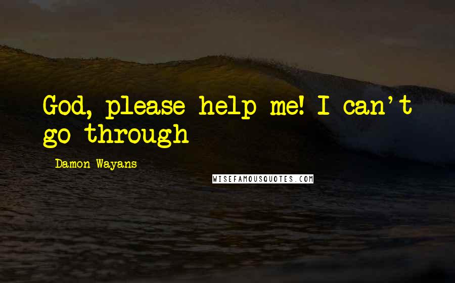 Damon Wayans Quotes: God, please help me! I can't go through