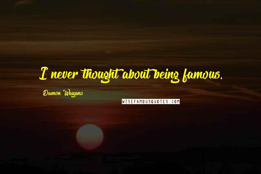 Damon Wayans Quotes: I never thought about being famous.