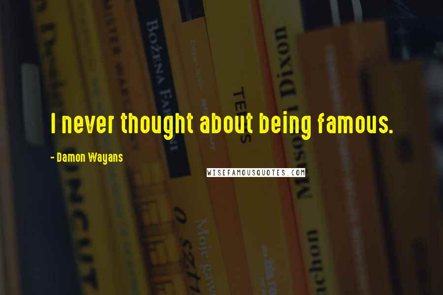 Damon Wayans Quotes: I never thought about being famous.