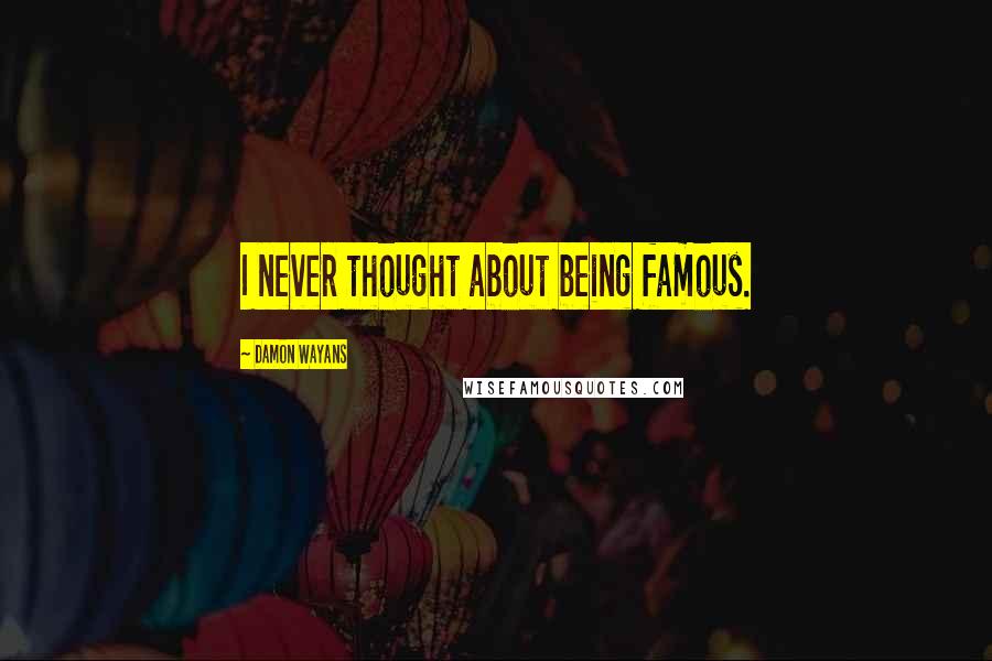 Damon Wayans Quotes: I never thought about being famous.