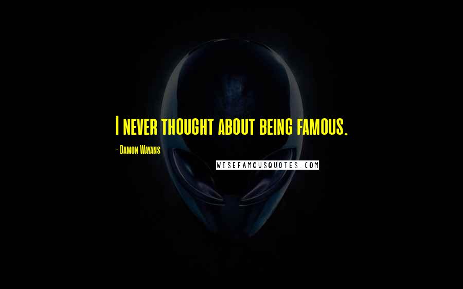 Damon Wayans Quotes: I never thought about being famous.