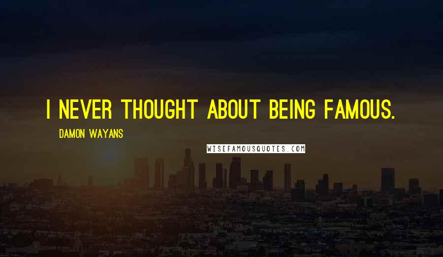 Damon Wayans Quotes: I never thought about being famous.