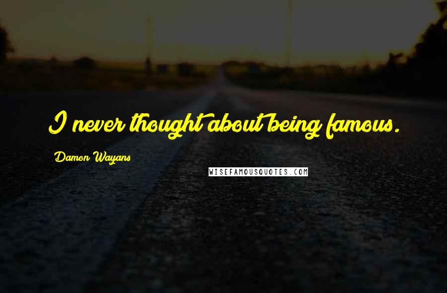 Damon Wayans Quotes: I never thought about being famous.