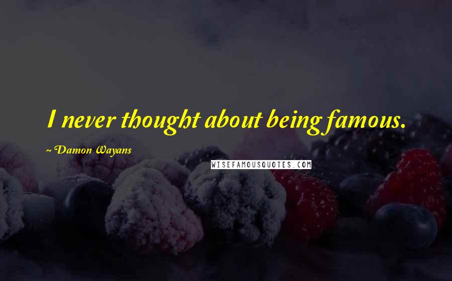 Damon Wayans Quotes: I never thought about being famous.