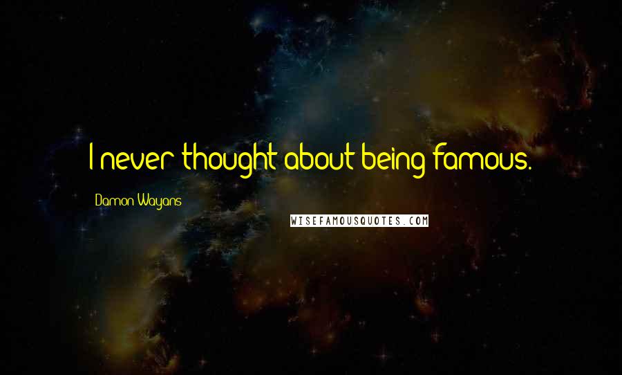 Damon Wayans Quotes: I never thought about being famous.