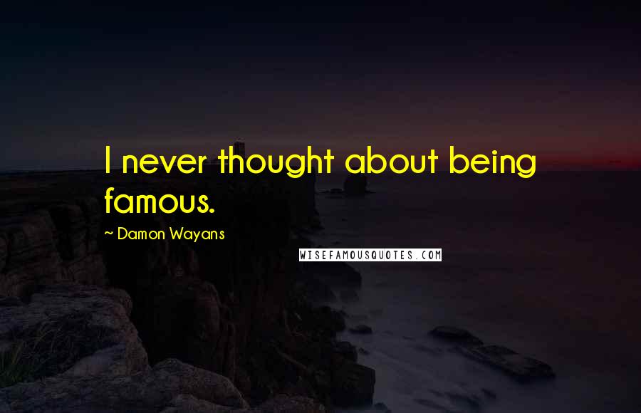 Damon Wayans Quotes: I never thought about being famous.