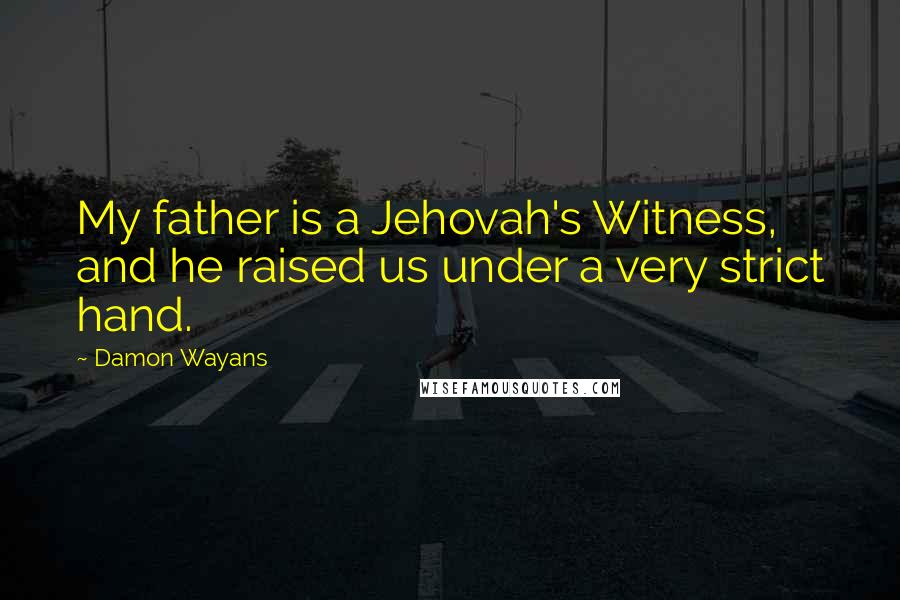 Damon Wayans Quotes: My father is a Jehovah's Witness, and he raised us under a very strict hand.