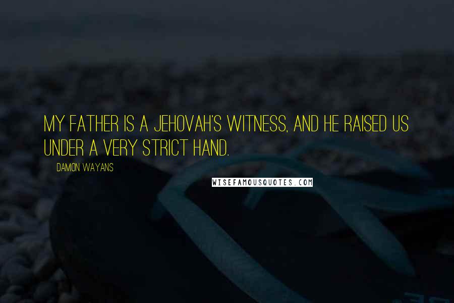 Damon Wayans Quotes: My father is a Jehovah's Witness, and he raised us under a very strict hand.