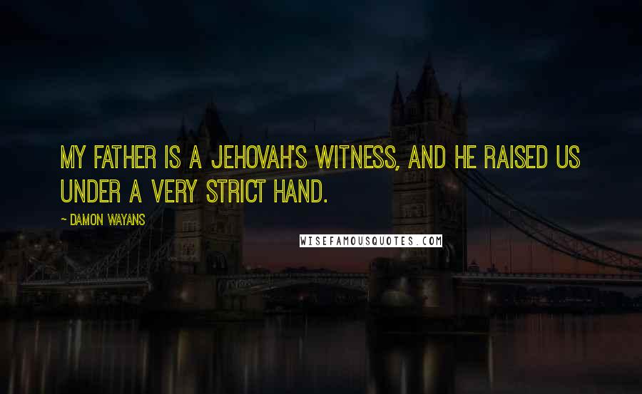 Damon Wayans Quotes: My father is a Jehovah's Witness, and he raised us under a very strict hand.