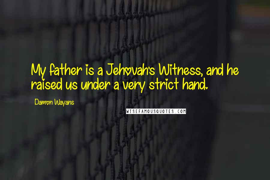 Damon Wayans Quotes: My father is a Jehovah's Witness, and he raised us under a very strict hand.