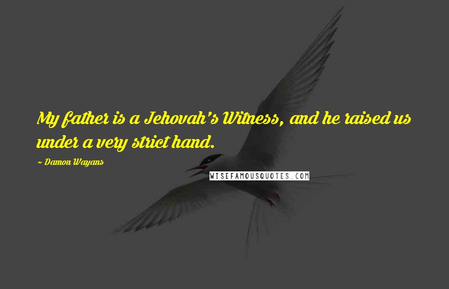 Damon Wayans Quotes: My father is a Jehovah's Witness, and he raised us under a very strict hand.