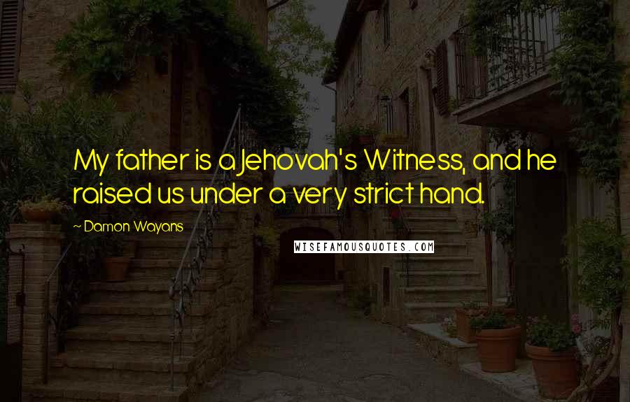 Damon Wayans Quotes: My father is a Jehovah's Witness, and he raised us under a very strict hand.