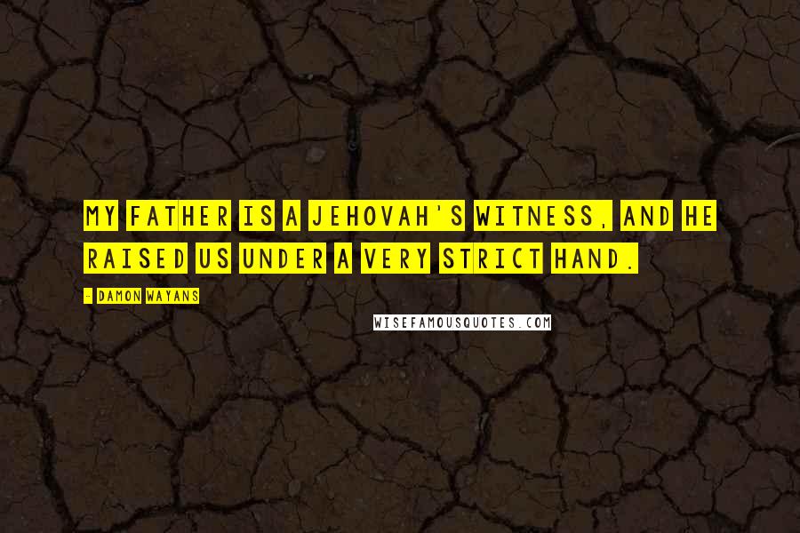 Damon Wayans Quotes: My father is a Jehovah's Witness, and he raised us under a very strict hand.