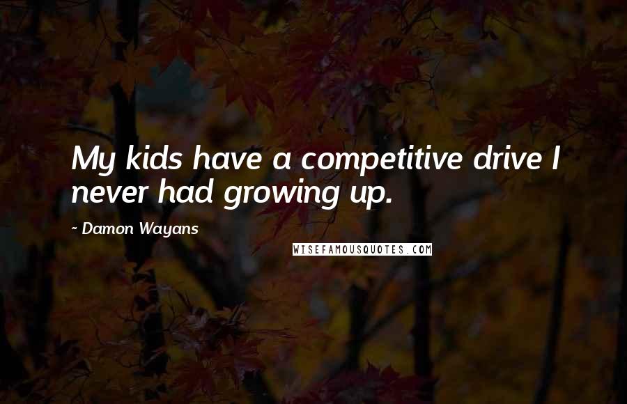 Damon Wayans Quotes: My kids have a competitive drive I never had growing up.