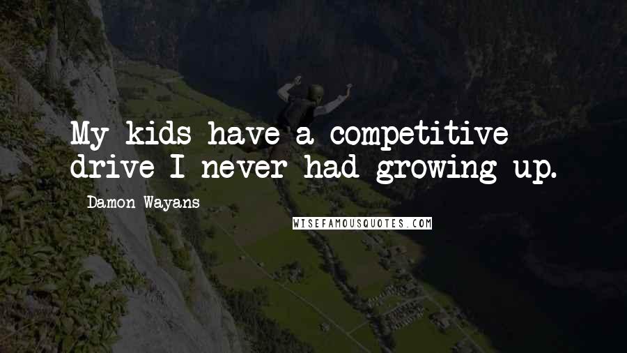 Damon Wayans Quotes: My kids have a competitive drive I never had growing up.
