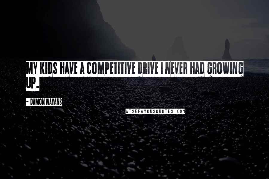 Damon Wayans Quotes: My kids have a competitive drive I never had growing up.