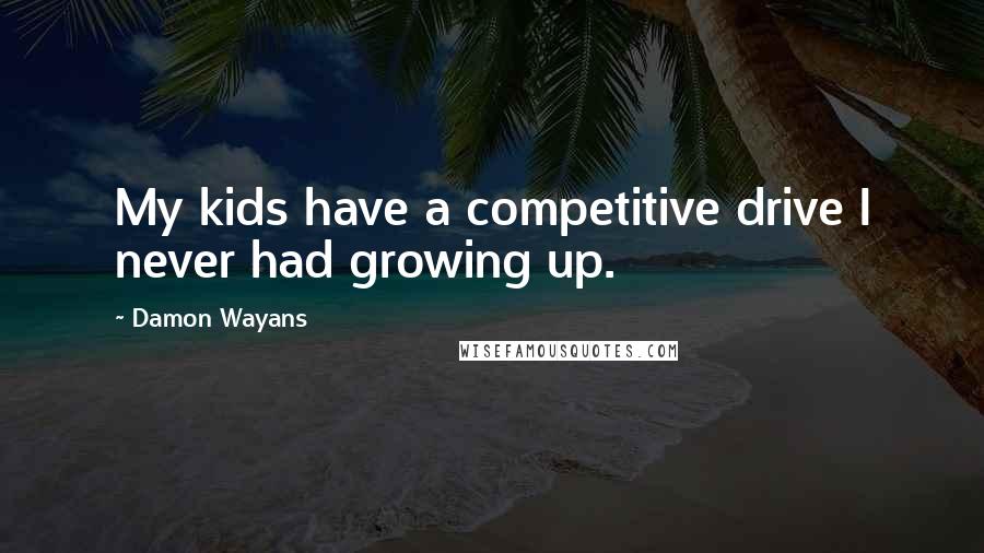 Damon Wayans Quotes: My kids have a competitive drive I never had growing up.