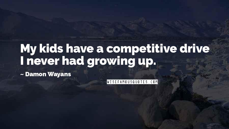 Damon Wayans Quotes: My kids have a competitive drive I never had growing up.